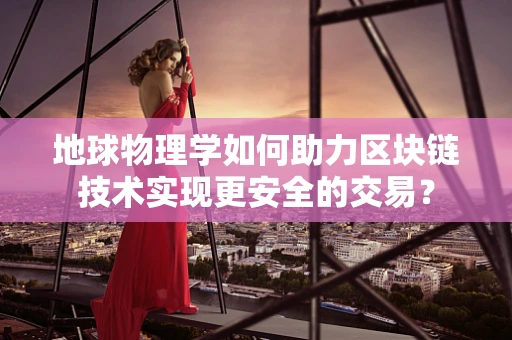 地球物理学如何助力区块链技术实现更安全的交易？