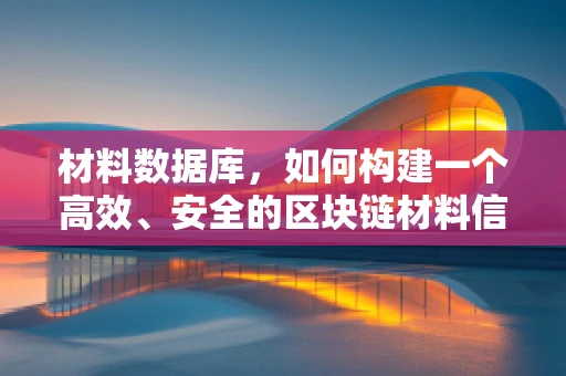 材料数据库，如何构建一个高效、安全的区块链材料信息平台？