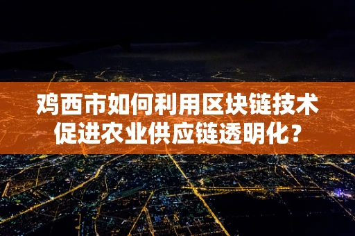 鸡西市如何利用区块链技术促进农业供应链透明化？