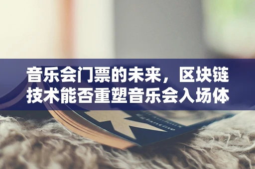 音乐会门票的未来，区块链技术能否重塑音乐会入场体验？