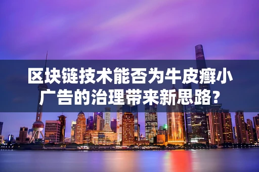 区块链技术能否为牛皮癣小广告的治理带来新思路？