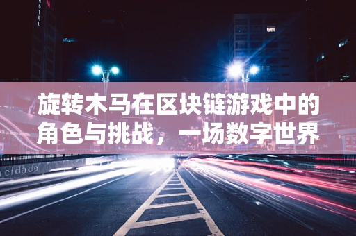 旋转木马在区块链游戏中的角色与挑战，一场数字世界的梦幻之旅？