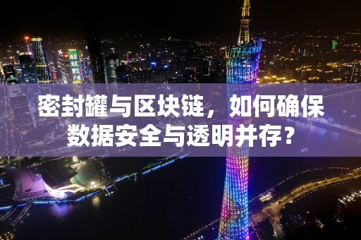 密封罐与区块链，如何确保数据安全与透明并存？