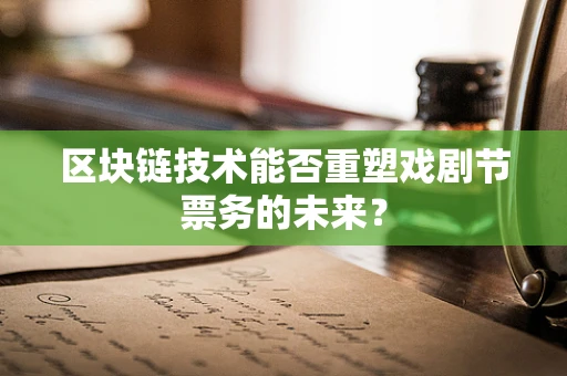 区块链技术能否重塑戏剧节票务的未来？