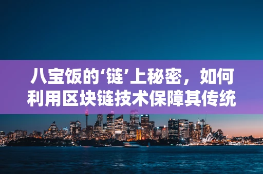 八宝饭的‘链’上秘密，如何利用区块链技术保障其传统与创新的融合？