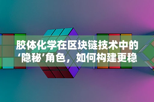 胶体化学在区块链技术中的‘隐秘’角色，如何构建更稳定的数字货币基石？