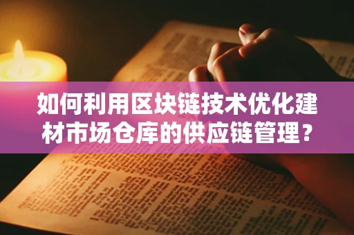 如何利用区块链技术优化建材市场仓库的供应链管理？
