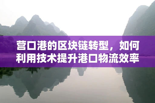 营口港的区块链转型，如何利用技术提升港口物流效率？