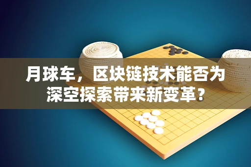 月球车，区块链技术能否为深空探索带来新变革？