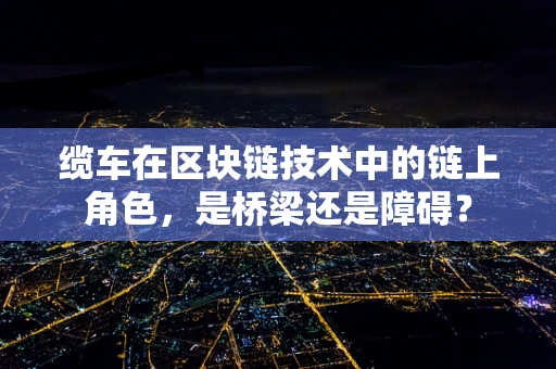缆车在区块链技术中的链上角色，是桥梁还是障碍？