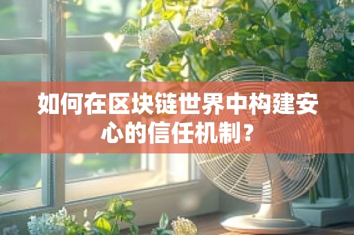 如何在区块链世界中构建安心的信任机制？