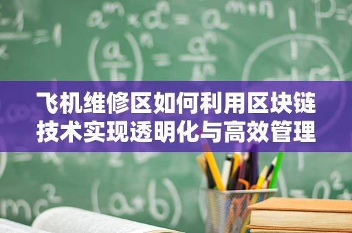 飞机维修区如何利用区块链技术实现透明化与高效管理？