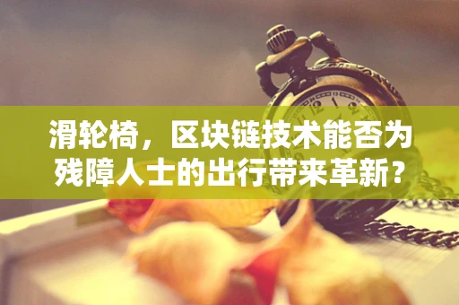 滑轮椅，区块链技术能否为残障人士的出行带来革新？