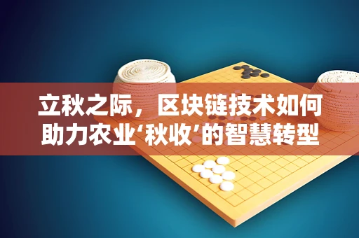 立秋之际，区块链技术如何助力农业‘秋收’的智慧转型？