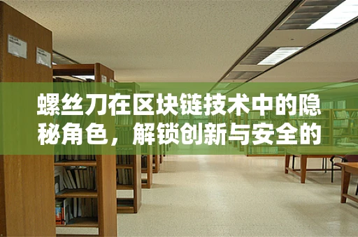 螺丝刀在区块链技术中的隐秘角色，解锁创新与安全的密钥？
