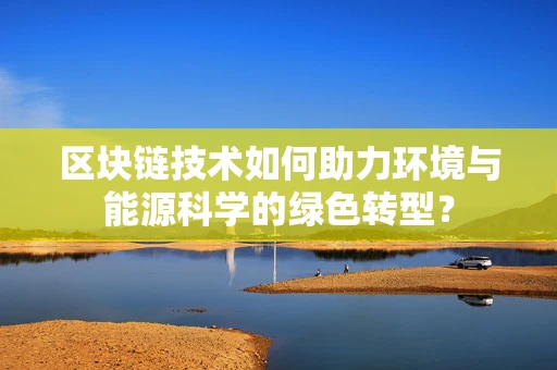 区块链技术如何助力环境与能源科学的绿色转型？