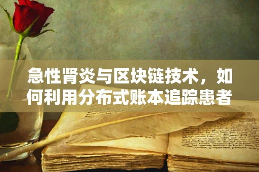 急性肾炎与区块链技术，如何利用分布式账本追踪患者健康数据？