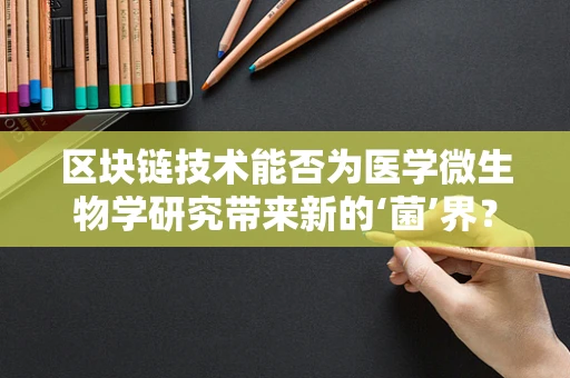 区块链技术能否为医学微生物学研究带来新的‘菌’界？