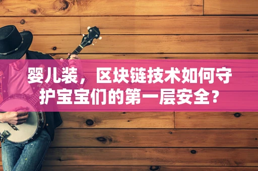 婴儿装，区块链技术如何守护宝宝们的第一层安全？