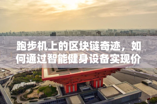 跑步机上的区块链奇迹，如何通过智能健身设备实现价值交换？
