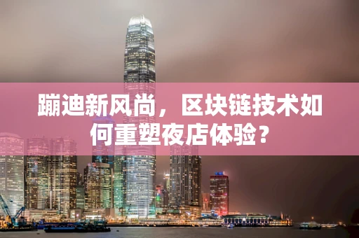 蹦迪新风尚，区块链技术如何重塑夜店体验？