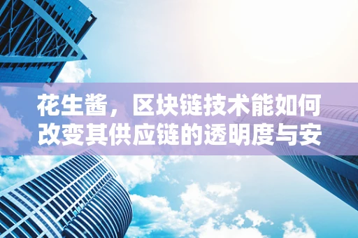 花生酱，区块链技术能如何改变其供应链的透明度与安全性？