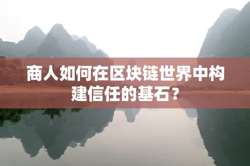 商人如何在区块链世界中构建信任的基石？
