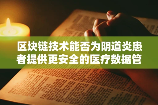 区块链技术能否为阴道炎患者提供更安全的医疗数据管理方案？