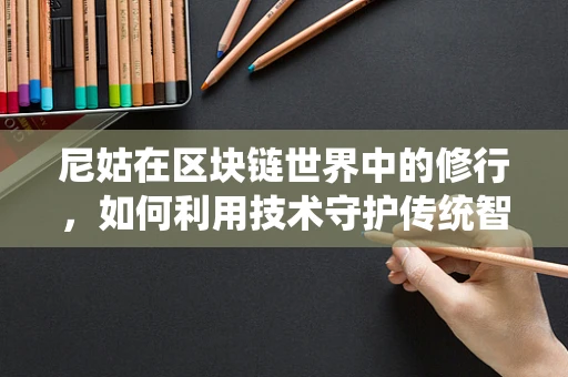 尼姑在区块链世界中的修行，如何利用技术守护传统智慧？