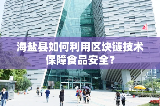 海盐县如何利用区块链技术保障食品安全？