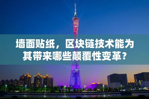 墙面贴纸，区块链技术能为其带来哪些颠覆性变革？