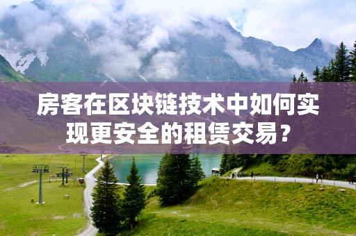 房客在区块链技术中如何实现更安全的租赁交易？