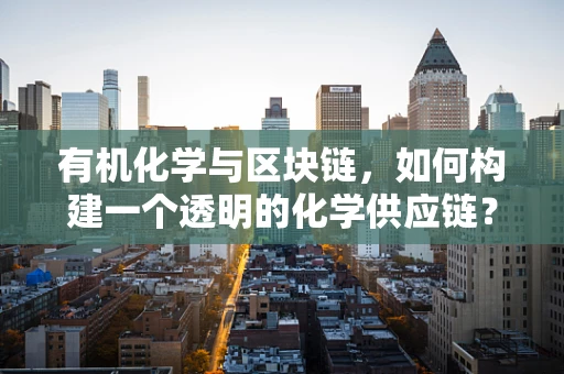 有机化学与区块链，如何构建一个透明的化学供应链？