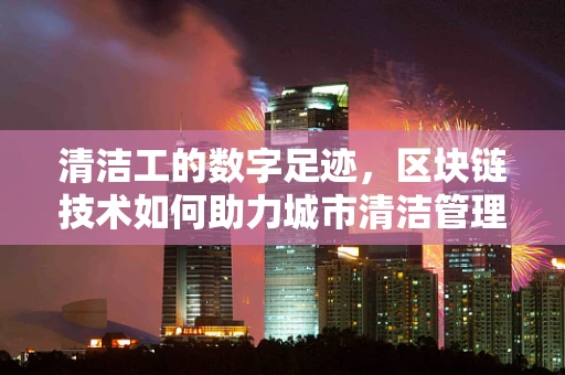 清洁工的数字足迹，区块链技术如何助力城市清洁管理？