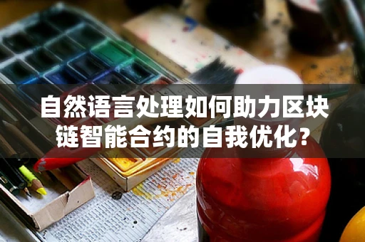 自然语言处理如何助力区块链智能合约的自我优化？
