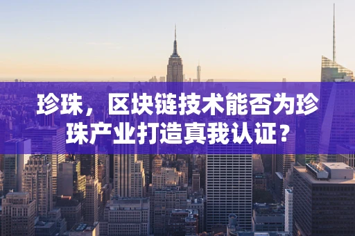 珍珠，区块链技术能否为珍珠产业打造真我认证？