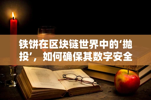 铁饼在区块链世界中的‘抛投’，如何确保其数字安全与价值传递？