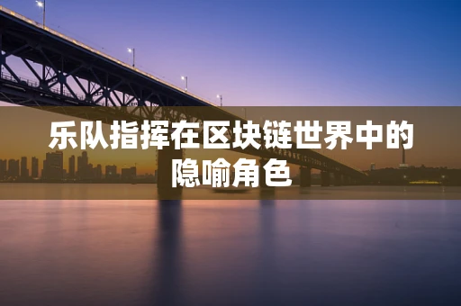 乐队指挥在区块链世界中的隐喻角色