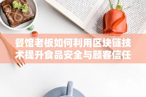 餐馆老板如何利用区块链技术提升食品安全与顾客信任？