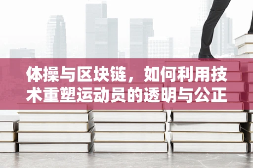 体操与区块链，如何利用技术重塑运动员的透明与公正？