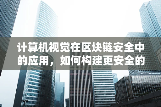 计算机视觉在区块链安全中的应用，如何构建更安全的智能合约？