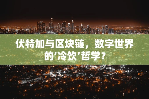 伏特加与区块链，数字世界的‘冷饮’哲学？