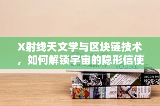 X射线天文学与区块链技术，如何解锁宇宙的隐形信使？