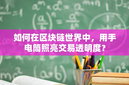 如何在区块链世界中，用手电筒照亮交易透明度？