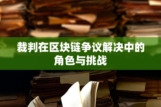 裁判在区块链争议解决中的角色与挑战