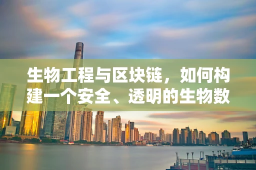 生物工程与区块链，如何构建一个安全、透明的生物数据共享平台？