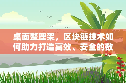 桌面整理架，区块链技术如何助力打造高效、安全的数字资产管理环境？