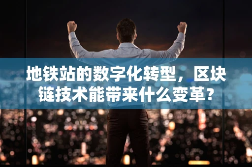 地铁站的数字化转型，区块链技术能带来什么变革？