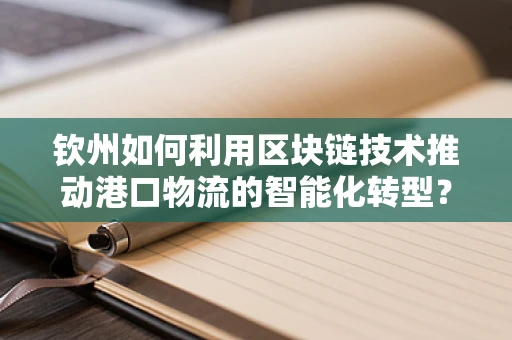钦州如何利用区块链技术推动港口物流的智能化转型？