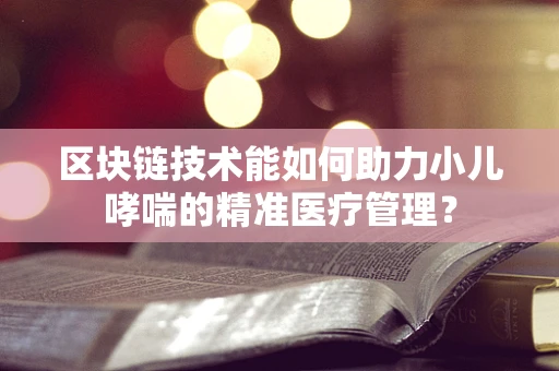 区块链技术能如何助力小儿哮喘的精准医疗管理？
